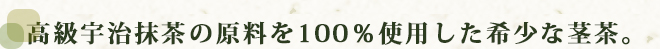高級宇治抹茶の原料を１００％使用した希少な茎茶