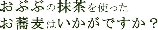 おぶぶの抹茶を使ったお蕎麦はいかがですか？