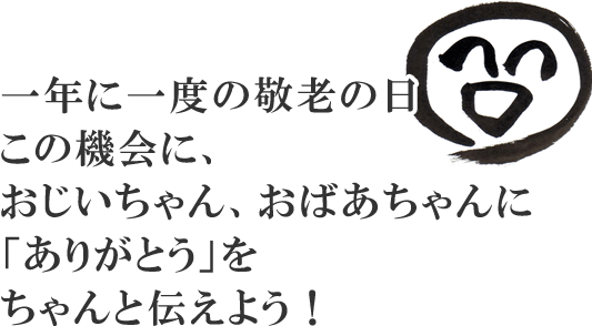 一年に一度の敬老の日この機会に、おじいちゃん、おばあちゃんに「ありがとう」をちゃんと伝えよう！