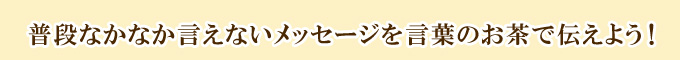 普段なかなか言えないメッセージを言葉のお茶で伝えよう！