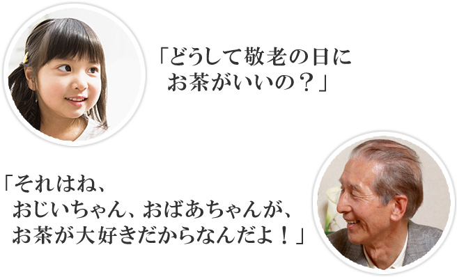 「どうして敬老の日にお茶がいいの？」「それはね、おじいちゃん、おばあちゃんが、お茶が大好きだからなんだよ！」