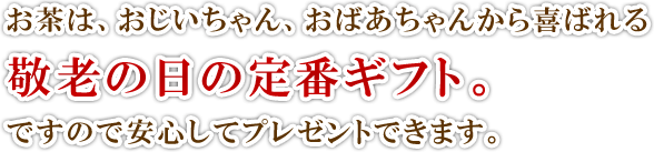 お茶は、おじいちゃん、おばあちゃんから喜ばれる敬老の日の定番ギフト。ですので安心してプレゼントできます。