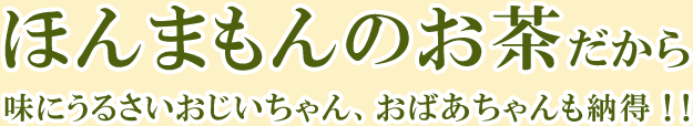 ほんまもんのお茶だから味にうるさいおじいちゃん、おばあちゃんも納得！！