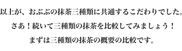 以上が、おぶぶの抹茶三種類に共通するこだわりでした。さあ！続いて三種類の抹茶を比較してみましょう！まずは三種類の抹茶の概要の比較です。