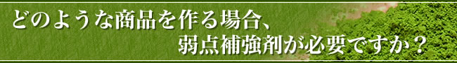 どのような商品を作る場合、弱点補強剤が必要ですか？