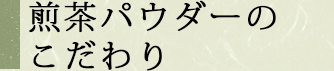 煎茶パウダーのこだわり