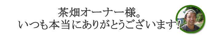 茶畑オーナー様いつも本当にありがとうございます！